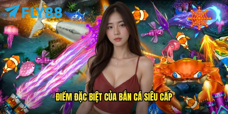 Bắn cá siêu cấp trên fly88: Thử thách đẳng cấp cho cao thủ săn cá 2 Điểm đặc biệt của Bắn cá siêu cấp